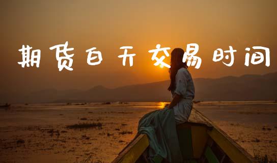 期货白天交易时间_https://www.cqckcrrc.com_原油期货_第1张