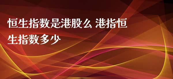恒生指数是港股么 港指恒生指数多少_恒生指数_第1张_期货投资网 恒生指数是港股么 港指恒生指数多少_https://www.cqckcrrc.com_恒生指数_第1张