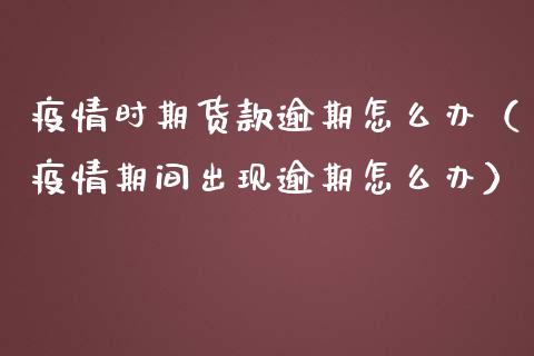 疫情时期货款逾期怎么办(疫情期间出现逾期怎么办)_期货理财_第1张_期货投资网 疫情时期货款逾期怎么办(疫情期间出现逾期怎么办)_https://www.cqckcrrc.com_期货理财_第1张