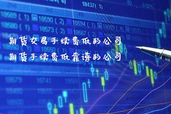 期货交易手续费低的公司 期货手续费低靠谱的公司_道指直播_第1张_期货投资网 期货交易手续费低的公司 期货手续费低靠谱的公司_https://www.cqckcrrc.com_道指直播_第1张