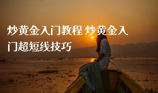 炒黄金入门教程 炒黄金入门超短线技巧_https://www.cqckcrrc.com_黄金期货_第1张