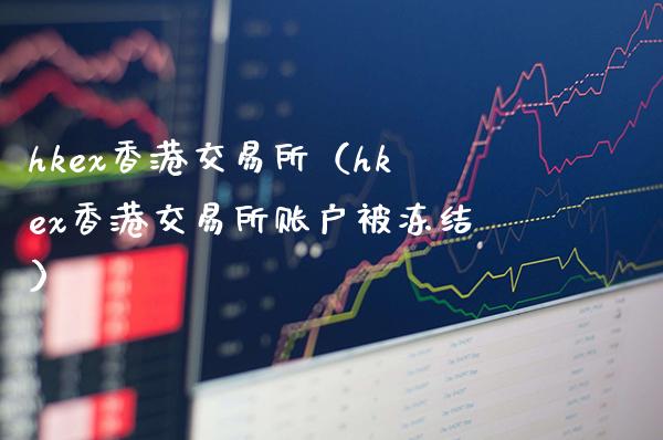 hkex香港交易所(hkex香港交易所账户被冻结)_恒生指数_第1张_期货投资网 hkex香港交易所(hkex香港交易所账户被冻结)_https://www.cqckcrrc.com_恒生指数_第1张