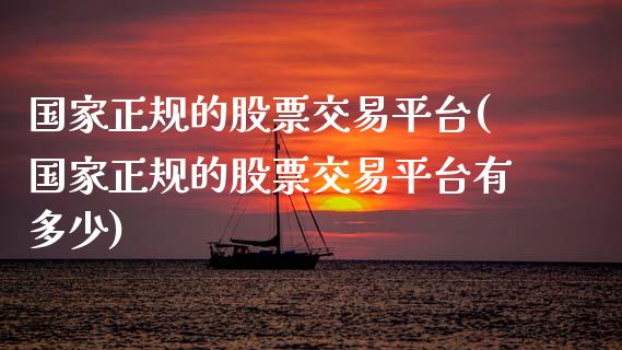 国家正规的股票交易平台(国家正规的股票交易平台有多少)_原油期货_第1张_期货投资网 国家正规的股票交易平台(国家正规的股票交易平台有多少)_https://www.cqckcrrc.com_原油期货_第1张