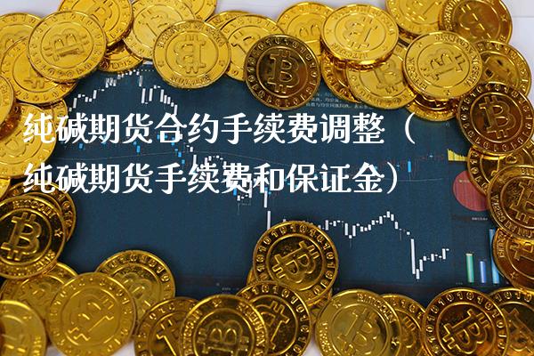 纯碱期货合约手续费调整（纯碱期货手续费和保证金）_https://www.cqckcrrc.com_期货直播_第1张
