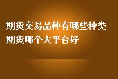 期货交易品种有哪些种类 期货哪个大平台好_https://www.cqckcrrc.com_恒生指数_第1张