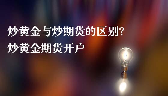 炒黄金与炒期货的区别? 炒黄金期货开户_恒生指数_第1张_期货投资网 炒黄金与炒期货的区别? 炒黄金期货开户_https://www.cqckcrrc.com_恒生指数_第1张