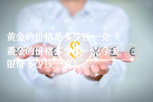 黄金的价格是多少钱一克(黄金的价格多少钱一克今天银价多少钱一克)_道指直播_第1张_期货投资网 黄金的价格是多少钱一克(黄金的价格多少钱一克今天银价多少钱一克)_https://www.cqckcrrc.com_道指直播_第1张