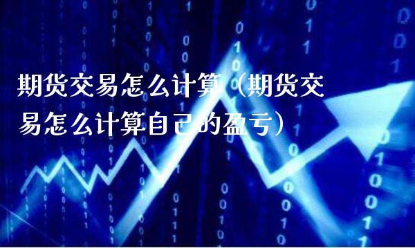 期货交易怎么计算（期货交易怎么计算自己的盈亏）_https://www.cqckcrrc.com_股票理财_第1张