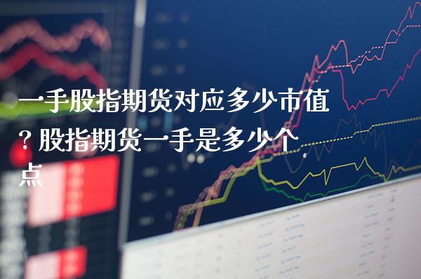 一手股指期货对应多少市值? 股指期货一手是多少个点_恒生指数_第1张_期货投资网 一手股指期货对应多少市值? 股指期货一手是多少个点_https://www.cqckcrrc.com_恒生指数_第1张