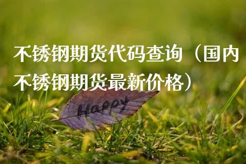 不锈钢期货代码查询(国内不锈钢期货最新价格)_期货直播_第1张_期货投资网 不锈钢期货代码查询(国内不锈钢期货最新价格)_https://www.cqckcrrc.com_期货直播_第1张