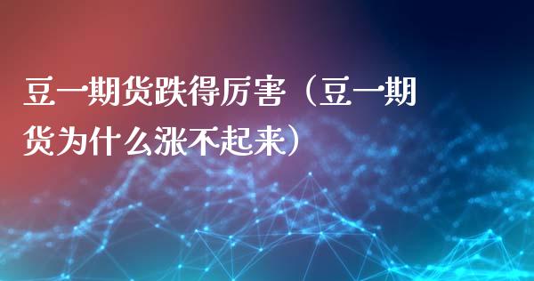 豆**货跌得厉害（豆**货为什么涨不起来）_https://www.cqckcrrc.com_道指直播_第1张