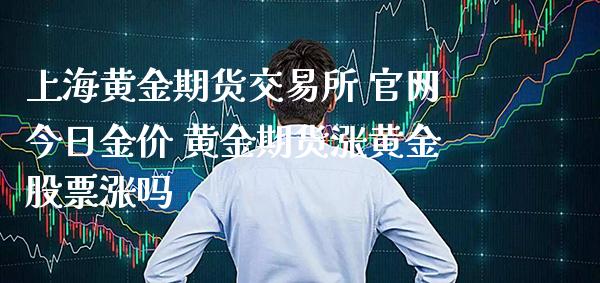 上海黄金期货交易所 官网今日金价 黄金期货涨黄金股票涨吗_https://www.cqckcrrc.com_黄金期货_第1张
