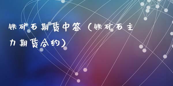铁矿石期货中签(铁矿石主力期货合约)_道指直播_第1张_期货投资网 铁矿石期货中签(铁矿石主力期货合约)_https://www.cqckcrrc.com_道指直播_第1张