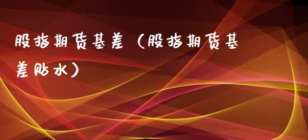 股指期货基差（股指期货基差贴水）_https://www.cqckcrrc.com_原油期货_第1张