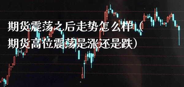 期货震荡之后走势怎么样(期货高位震荡是涨还是跌)_恒生指数_第1张_期货投资网 期货震荡之后走势怎么样(期货高位震荡是涨还是跌)_https://www.cqckcrrc.com_恒生指数_第1张