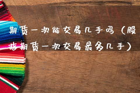 期货一次能交易几手吗(股指期货一次交易最多几手)_道指直播_第1张_期货投资网 期货一次能交易几手吗(股指期货一次交易最多几手)_https://www.cqckcrrc.com_道指直播_第1张