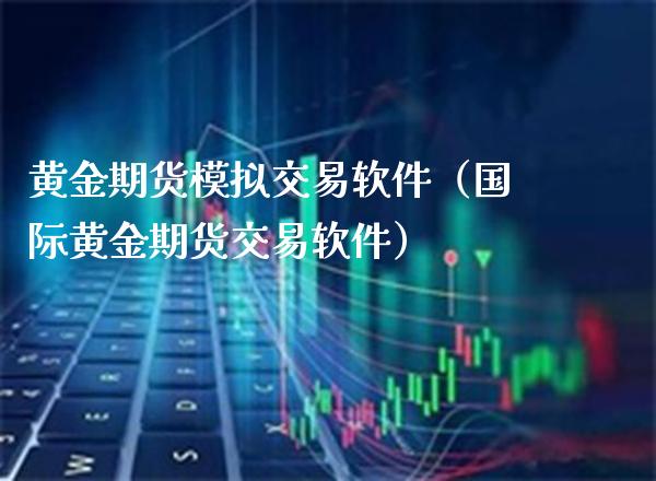 黄金期货模拟交易软件(国际黄金期货交易软件)_期货开户_第1张_期货投资网 黄金期货模拟交易软件(国际黄金期货交易软件)_https://www.cqckcrrc.com_期货开户_第1张