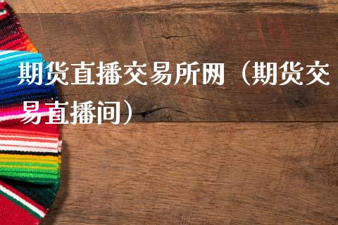 期货直播交易所网（期货交易直播间）_https://www.cqckcrrc.com_国际期货_第1张