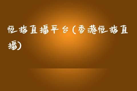恒指直播平台(香港恒指直播)_https://www.cqckcrrc.com_原油期货_第1张
