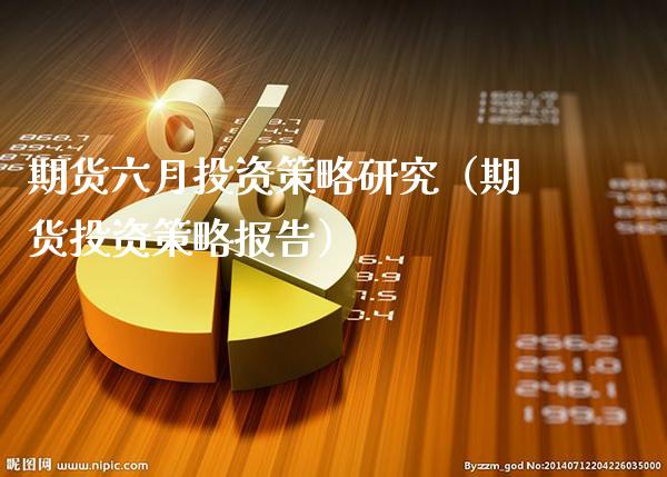 期货六月投资策略研究（期货投资策略报告）_https://www.cqckcrrc.com_期货理财_第1张