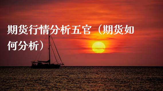 期货行情分析五官(期货如何分析)_股票理财_第1张_期货投资网 期货行情分析五官(期货如何分析)_https://www.cqckcrrc.com_股票理财_第1张