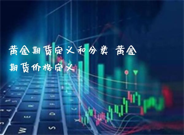 黄金期货定义和分类 黄金期货价格定义_https://www.cqckcrrc.com_黄金期货_第1张