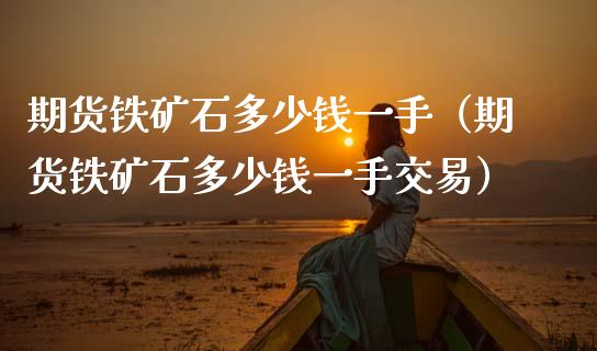 期货铁矿石多少钱一手(期货铁矿石多少钱一手交易)_原油期货_第1张_期货投资网 期货铁矿石多少钱一手(期货铁矿石多少钱一手交易)_https://www.cqckcrrc.com_原油期货_第1张