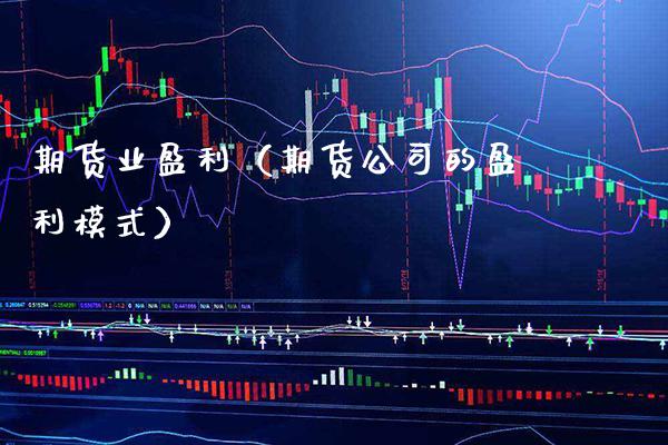 期货业盈利（期货公司的盈利模式）_https://www.cqckcrrc.com_期货开户_第1张