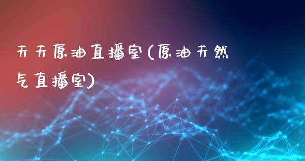 天天原油直播室(原油天然气直播室)_https://www.cqckcrrc.com_原油期货_第1张