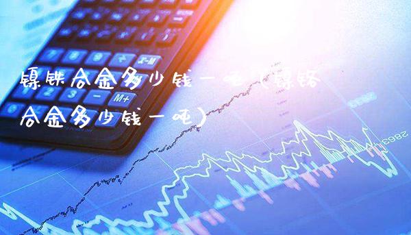 镍铁合金多少钱一吨（镍铬合金多少钱一吨）_https://www.cqckcrrc.com_黄金期货_第1张