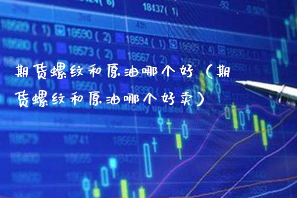 期货螺纹和原油哪个好（期货螺纹和原油哪个好卖）_https://www.cqckcrrc.com_道指直播_第1张