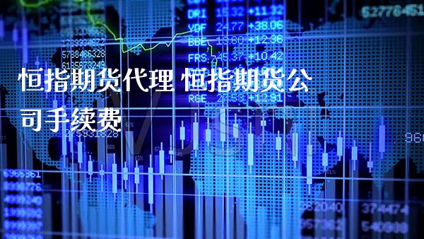恒指期货代理 恒指期货公司手续费_https://www.cqckcrrc.com_恒生指数_第1张