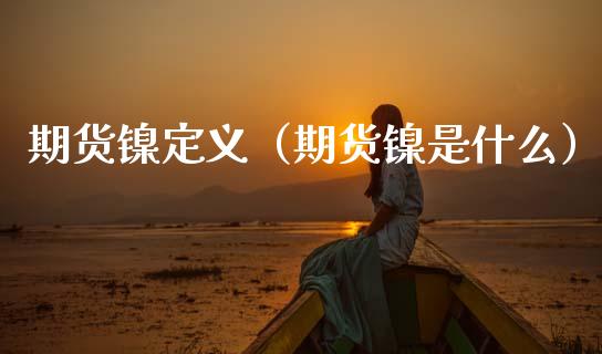 期货镍定义（期货镍是什么）_https://www.cqckcrrc.com_道指直播_第1张