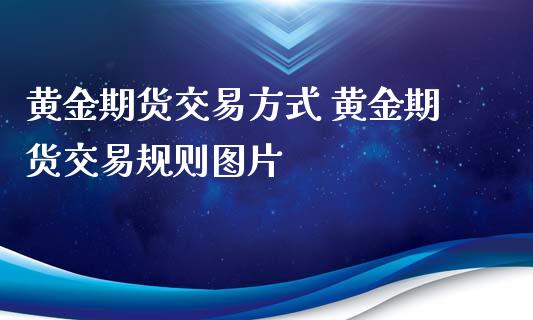 黄金期货交易方式 黄金期货交易规则图片_https://www.cqckcrrc.com_黄金期货_第1张