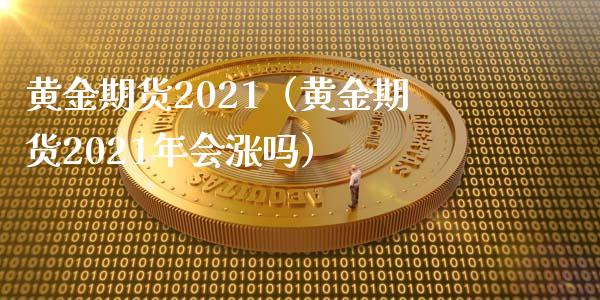 黄金期货2021(黄金期货2021年会涨吗)_期货理财_第1张_期货投资网 黄金期货2021(黄金期货2021年会涨吗)_https://www.cqckcrrc.com_期货理财_第1张