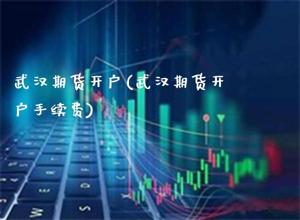 武汉期货开户(武汉期货开户手续费)_原油期货_第1张_期货投资网 武汉期货开户(武汉期货开户手续费)_https://www.cqckcrrc.com_原油期货_第1张