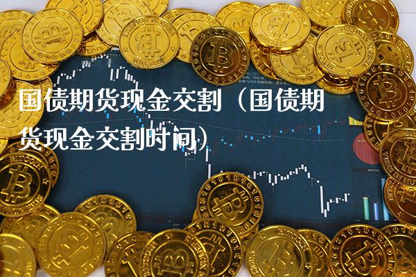 国债期货现金交割(国债期货现金交割时间)_国际期货_第1张_期货投资网 国债期货现金交割(国债期货现金交割时间)_https://www.cqckcrrc.com_国际期货_第1张