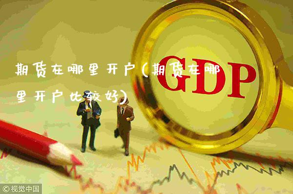 期货在哪里开户(期货在哪里开户比较好)_道指直播_第1张_期货投资网 期货在哪里开户(期货在哪里开户比较好)_https://www.cqckcrrc.com_道指直播_第1张