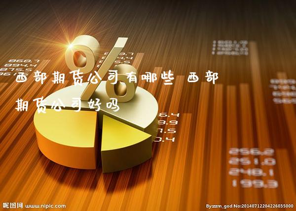 西部期货公司有哪些 西部期货公司好吗_道指直播_第1张_期货投资网 西部期货公司有哪些 西部期货公司好吗_https://www.cqckcrrc.com_道指直播_第1张