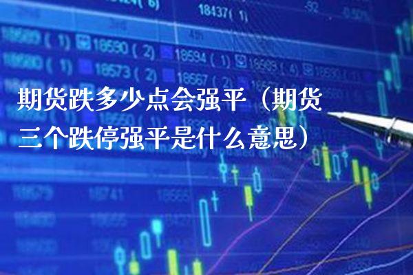 期货跌多少点会强平(期货三个跌停强平是什么意思)_理财百科_第1张_期货投资网 期货跌多少点会强平(期货三个跌停强平是什么意思)_https://www.cqckcrrc.com_理财百科_第1张