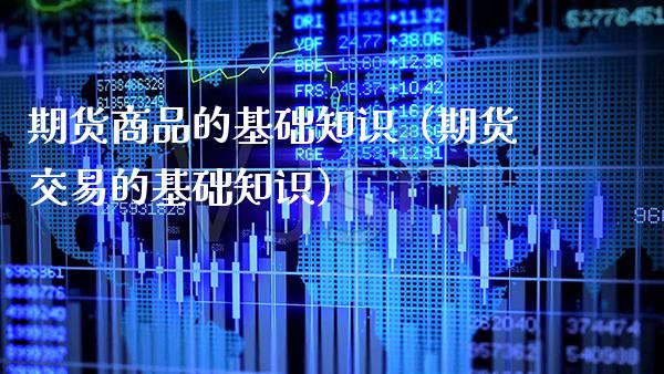 期货商品的基础知识（期货交易的基础知识）_https://www.cqckcrrc.com_期货理财_第1张