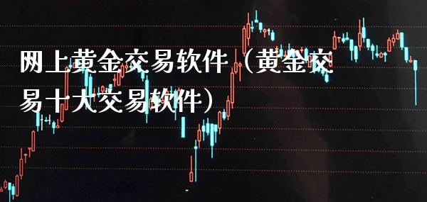 网上黄金交易软件(黄金交易十大交易软件)_原油期货_第1张_期货投资网 网上黄金交易软件(黄金交易十大交易软件)_https://www.cqckcrrc.com_原油期货_第1张