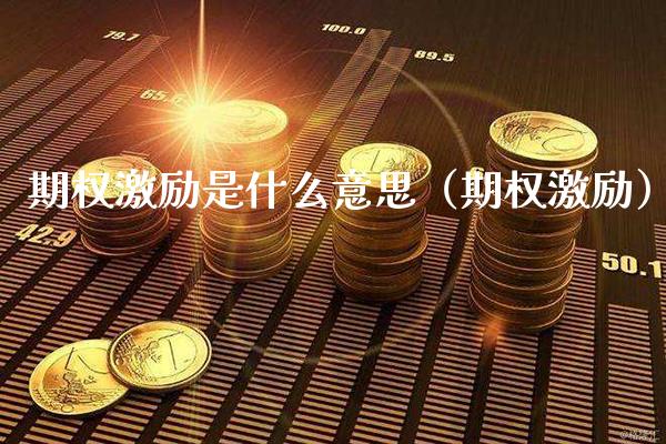 期权激励是什么意思(期权激励)_原油期货_第1张_期货投资网 期权激励是什么意思(期权激励)_https://www.cqckcrrc.com_原油期货_第1张