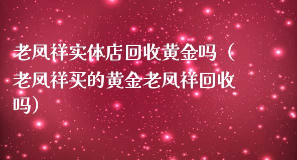 老凤祥实体店回收黄金吗(老凤祥买的黄金老凤祥回收吗)_纳指直播_第1张_期货投资网 老凤祥实体店回收黄金吗(老凤祥买的黄金老凤祥回收吗)_https://www.cqckcrrc.com_纳指直播_第1张