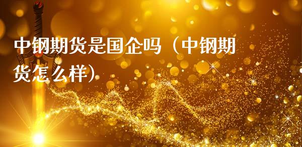 中钢期货是国企吗(中钢期货怎么样)_国际期货_第1张_期货投资网 中钢期货是国企吗(中钢期货怎么样)_https://www.cqckcrrc.com_国际期货_第1张