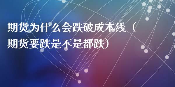 期货为什么会跌破成本线（期货要跌是不是都跌）_https://www.cqckcrrc.com_纳指直播_第1张
