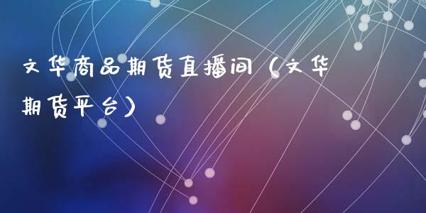 文华商品期货直播间(文华期货平台)_国际期货_第1张_期货投资网 文华商品期货直播间(文华期货平台)_https://www.cqckcrrc.com_国际期货_第1张