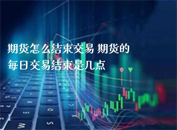 期货怎么结束交易 期货的每日交易结束是几点_纳指直播_第1张_期货投资网 期货怎么结束交易 期货的每日交易结束是几点_https://www.cqckcrrc.com_纳指直播_第1张