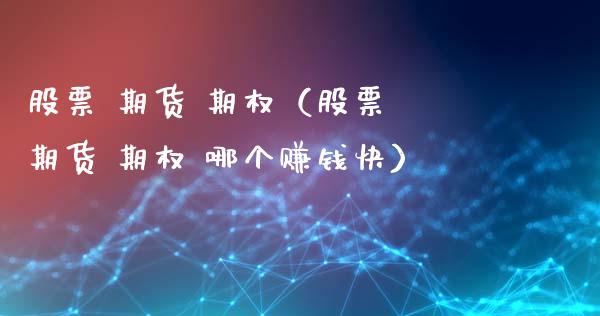 股票 期货 期权(股票 期货 期权 哪个赚钱快)_期货知识_第1张_期货投资网 股票 期货 期权(股票 期货 期权 哪个赚钱快)_https://www.cqckcrrc.com_期货知识_第1张
