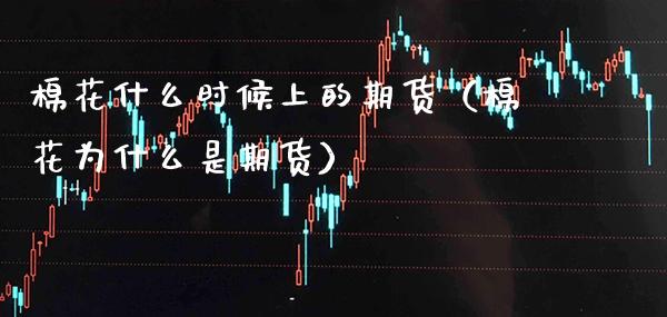 棉花什么时候上的期货(棉花为什么是期货)_基金理财_第1张_期货投资网 棉花什么时候上的期货(棉花为什么是期货)_https://www.cqckcrrc.com_基金理财_第1张